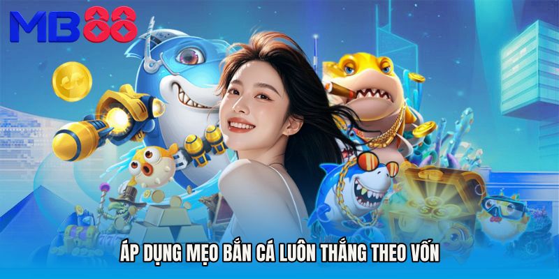 Áp dụng Mẹo bắn cá luôn thắng theo vốn