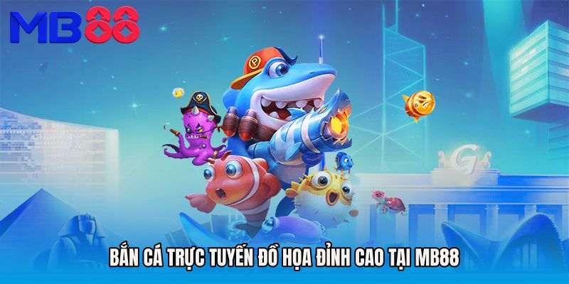 Bắn Cá Trực Tuyến Đồ Họa Đỉnh Cao Tại MB88