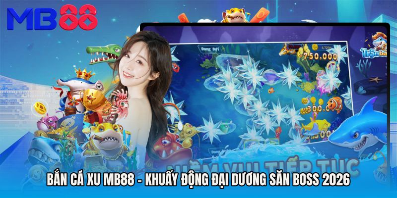 Bắn Cá Xu MB88 - Khuấy Động Đại Dương Săn Boss 2026