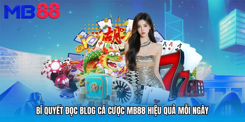 Bí quyết đọc Blog cá cược MB88 hiệu quả mỗi ngày
