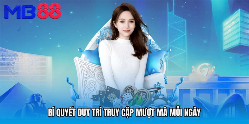Bí quyết duy trì truy cập mượt mà mỗi ngày