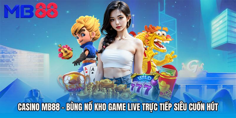 Casino MB88 - Bùng Nổ Kho Game Live Trực Tiếp Siêu Cuốn Hút