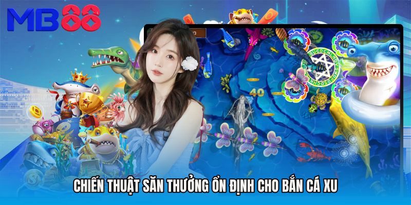 Chiến thuật săn thưởng ổn định cho Bắn cá xu