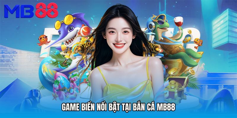 Game biển nổi bật tại Bắn cá MB88
