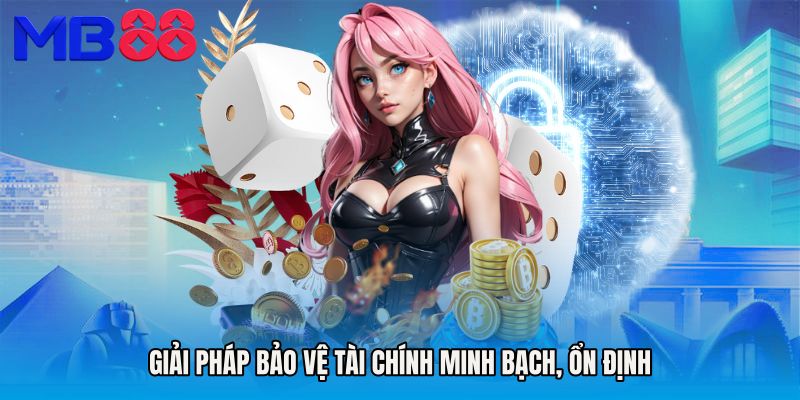 Giải pháp bảo vệ tài chính minh bạch, ổn định