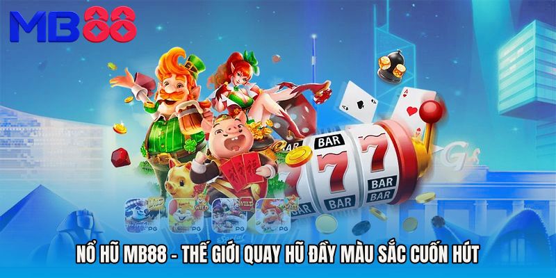 Nổ Hũ MB88 - Thế Giới Quay Hũ Đầy Màu Sắc Cuốn Hút
