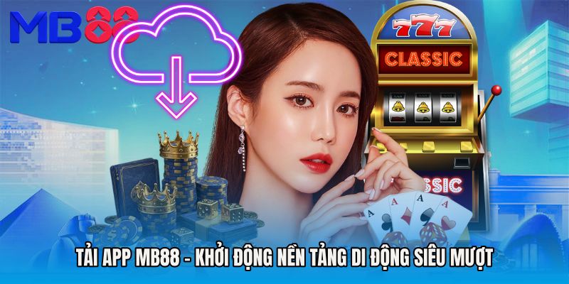 Tải app MB88 - Khởi Động Nền Tảng Di Động Siêu Mượt