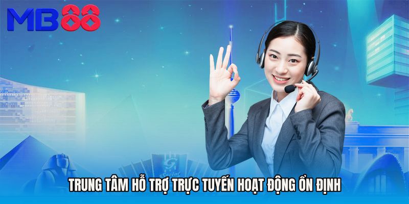 Trung tâm hỗ trợ trực tuyến hoạt động ổn định
