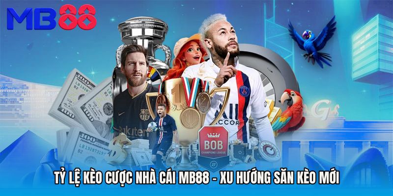 Tỷ Lệ Kèo Cược Nhà Cái MB88 - Xu Hướng Săn Kèo Mới